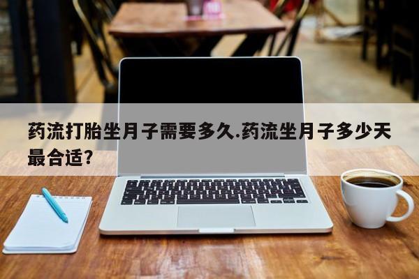 米非司酮私人微信号药流打胎坐月子需要多久.药流坐月子多少天最合适？