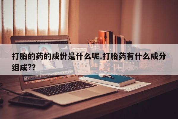 米非司酮私人微信号打胎的药的成份是什么呢.打胎药有什么成分组成?？