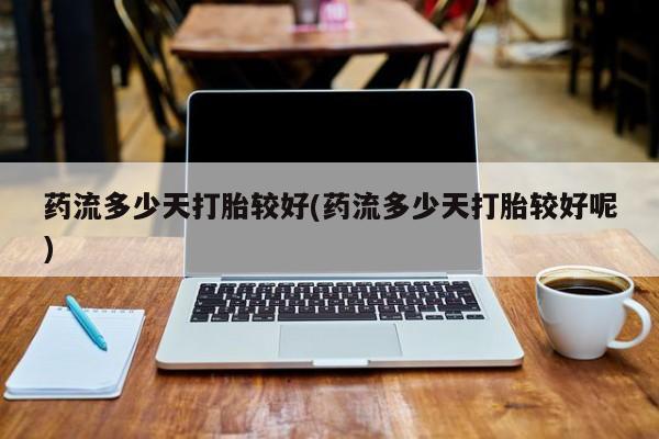 米非司酮私人微信号药流多少天打胎较好(药流多少天打胎较好呢)