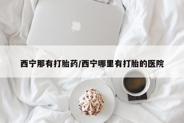 米非司酮私人微信号西宁那有打胎药/西宁哪里有打胎的医院