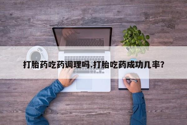 米非司酮私人微信号打胎药吃药调理吗.打胎吃药成功几率？