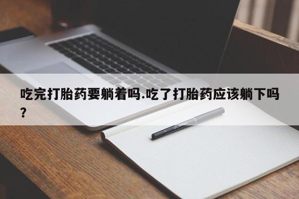 米非司酮私人微信号吃完打胎药要躺着吗.吃了打胎药应该躺下吗？