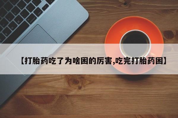 米非司酮私人微信号【打胎药吃了为啥困的厉害,吃完打胎药困】