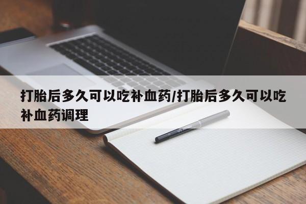 米非司酮私人微信号打胎后多久可以吃补血药/打胎后多久可以吃补血药调理