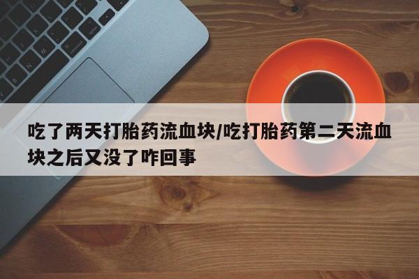 米非司酮私人微信号吃了两天打胎药流血块/吃打胎药第二天流血块之后又没了咋回事