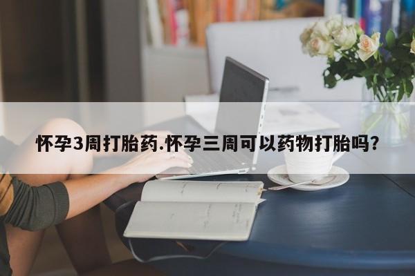 米非司酮私人微信号怀孕3周打胎药.怀孕三周可以药物打胎吗？