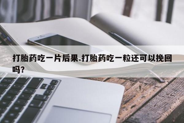 米非司酮私人微信号打胎药吃一片后果.打胎药吃一粒还可以挽回吗？