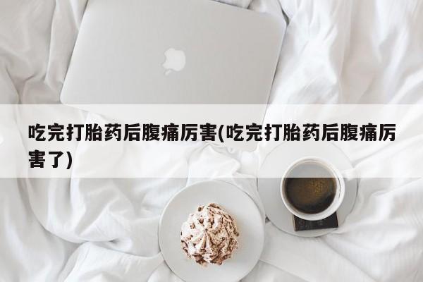 米非司酮私人微信号吃完打胎药后腹痛厉害(吃完打胎药后腹痛厉害了)