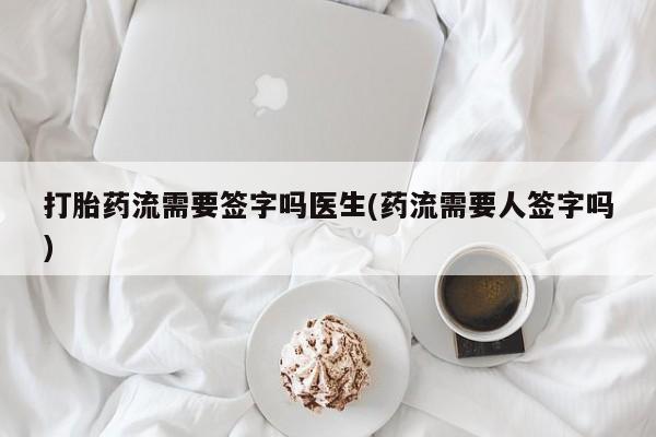 米非司酮私人微信号打胎药流需要签字吗医生(药流需要人签字吗)