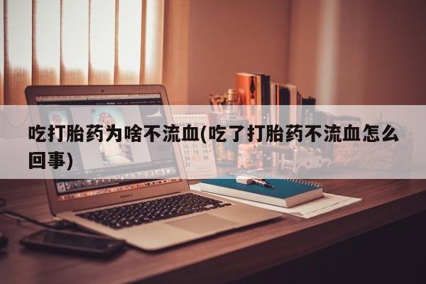 米非司酮私人微信号吃打胎药为啥不流血(吃了打胎药不流血怎么回事)