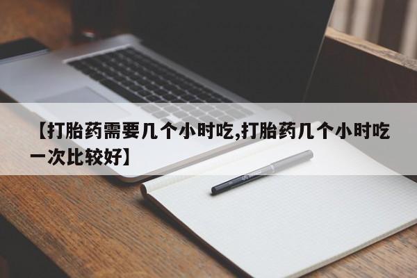 米非司酮私人微信号【打胎药需要几个小时吃,打胎药几个小时吃一次比较好】