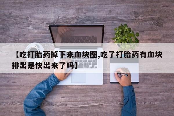 米非司酮私人微信号【吃打胎药掉下来血块图,吃了打胎药有血块排出是快出来了吗】