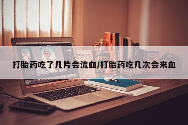 米非司酮私人微信号打胎药吃了几片会流血/打胎药吃几次会来血