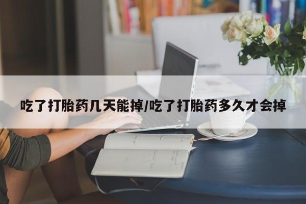 米非司酮私人微信号吃了打胎药几天能掉/吃了打胎药多久才会掉