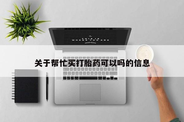 米非司酮私人微信号关于帮忙买打胎药可以吗的信息