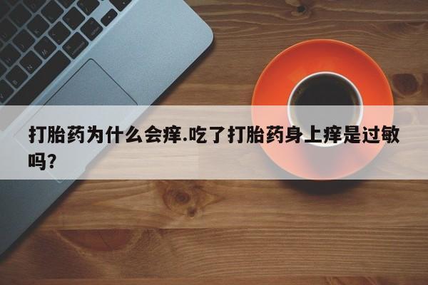 米非司酮私人微信号打胎药为什么会痒.吃了打胎药身上痒是过敏吗？