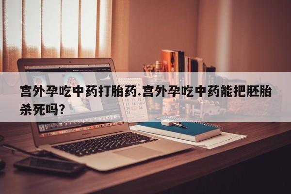 米非司酮私人微信号宫外孕吃中药打胎药.宫外孕吃中药能把胚胎杀死吗？