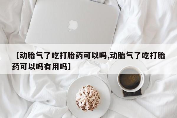 米非司酮私人微信号【动胎气了吃打胎药可以吗,动胎气了吃打胎药可以吗有用吗】