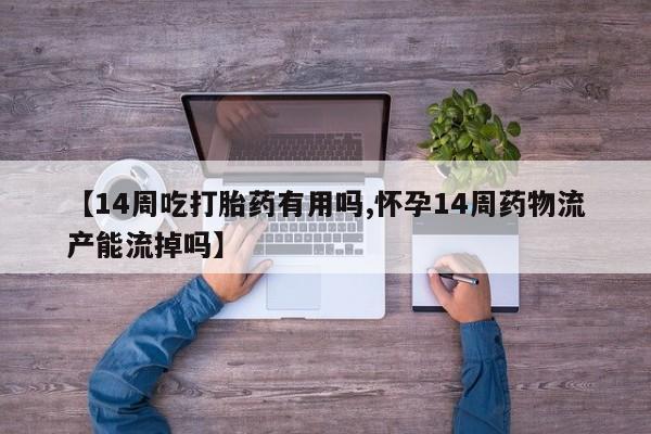 米非司酮私人微信号【14周吃打胎药有用吗,怀孕14周药物流产能流掉吗】
