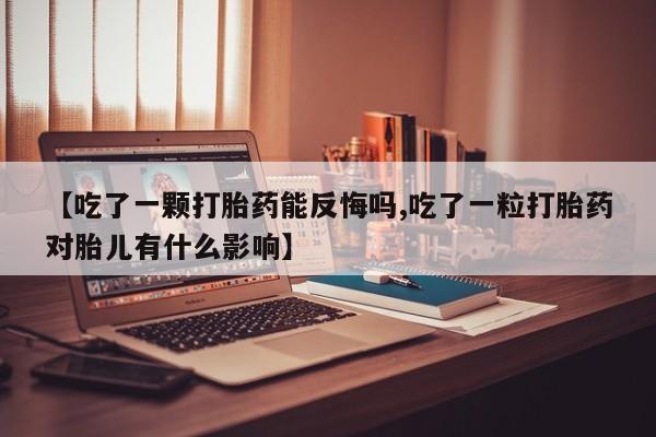 米非司酮私人微信号【吃了一颗打胎药能反悔吗,吃了一粒打胎药对胎儿有什么影响】