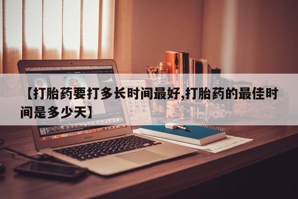 米非司酮私人微信号【打胎药要打多长时间最好,打胎药的最佳时间是多少天】