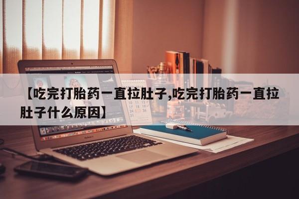米非司酮私人微信号【吃完打胎药一直拉肚子,吃完打胎药一直拉肚子什么原因】