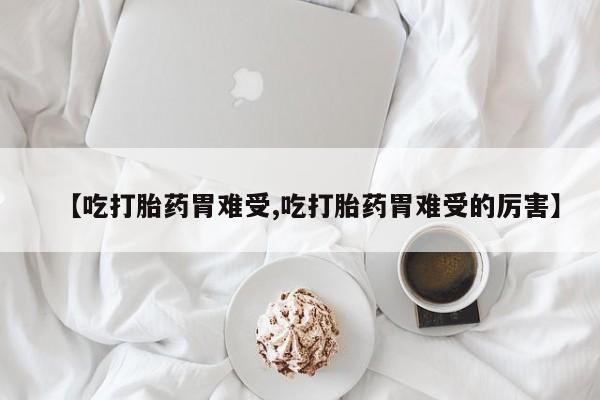 米非司酮私人微信号【吃打胎药胃难受,吃打胎药胃难受的厉害】