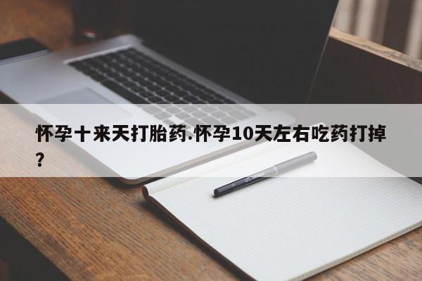 米非司酮私人微信号怀孕十来天打胎药.怀孕10天左右吃药打掉？