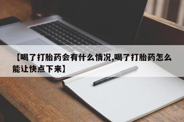 米非司酮私人微信号【喝了打胎药会有什么情况,喝了打胎药怎么能让快点下来】
