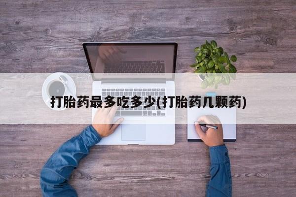 米非司酮私人微信号打胎药最多吃多少(打胎药几颗药)