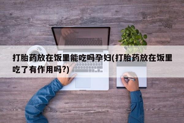米非司酮私人微信号打胎药放在饭里能吃吗孕妇(打胎药放在饭里吃了有作用吗?)