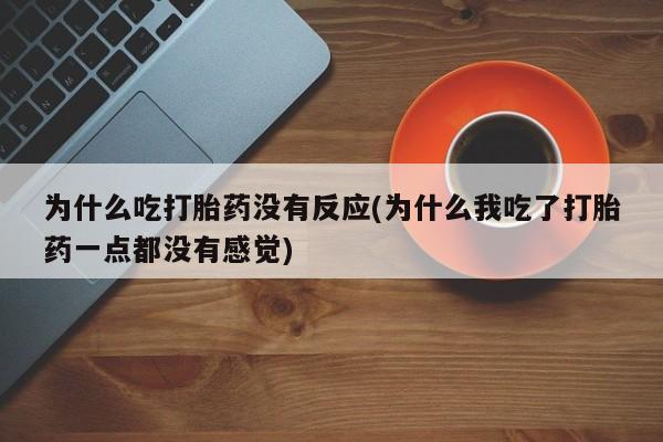米非司酮私人微信号为什么吃打胎药没有反应(为什么我吃了打胎药一点都没有感觉)