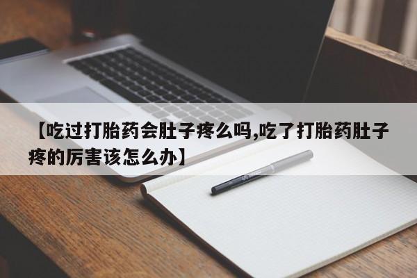 米非司酮私人微信号【吃过打胎药会肚子疼么吗,吃了打胎药肚子疼的厉害该怎么办】