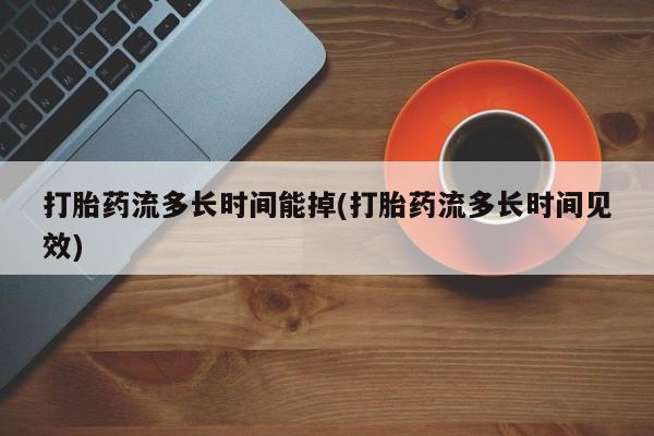 米非司酮私人微信号打胎药流多长时间能掉(打胎药流多长时间见效)
